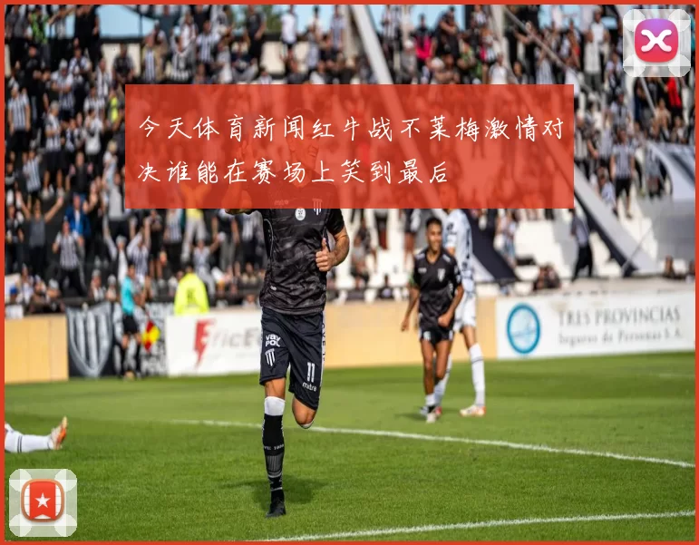 今天体育新闻红牛战不莱梅激情对决谁能在赛场上笑到最后
